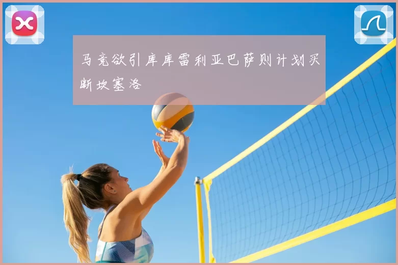 马竞欲引库库雷利亚巴萨则计划买断坎塞洛