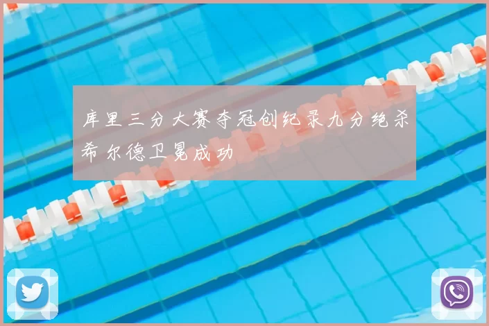 库里三分大赛夺冠创纪录九分绝杀希尔德卫冕成功