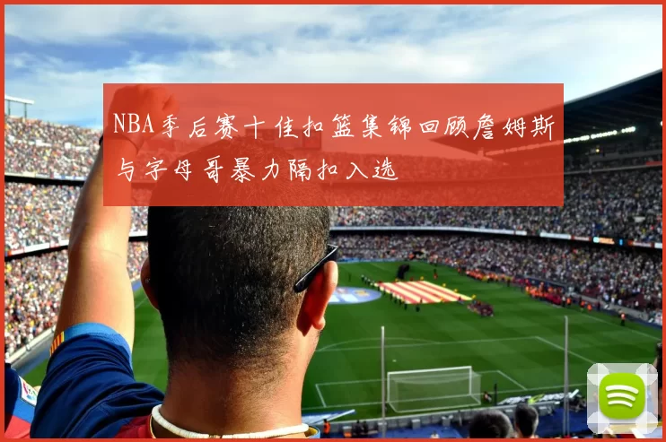NBA季后赛十佳扣篮集锦回顾詹姆斯与字母哥暴力隔扣入选