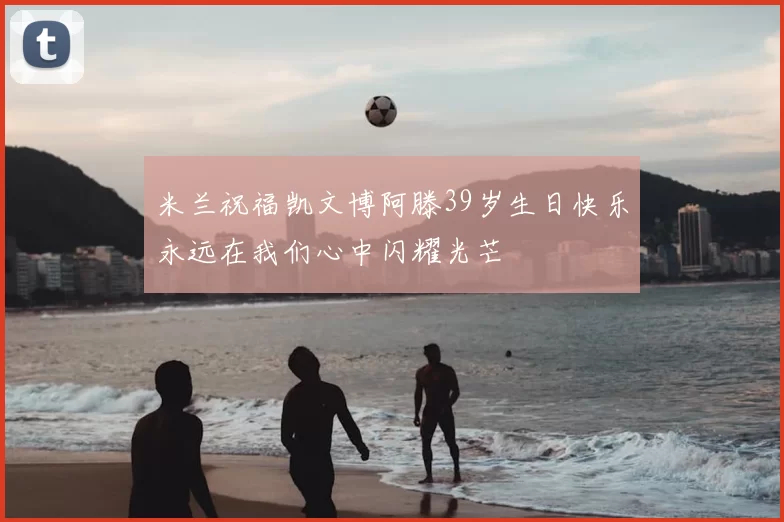 米兰祝福凯文博阿滕39岁生日快乐永远在我们心中闪耀光芒