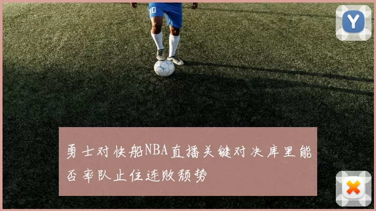勇士对快船NBA直播关键对决库里能否率队止住连败颓势