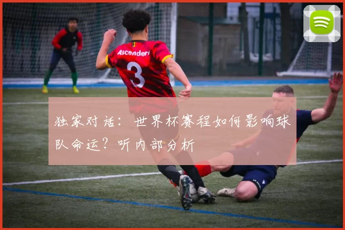独家对话：世界杯赛程如何影响球队命运？听内部分析