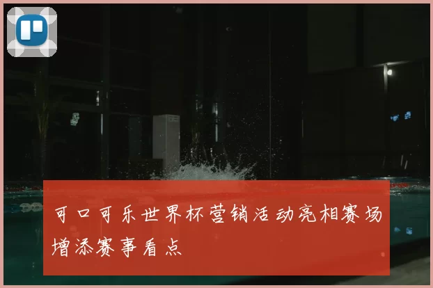 可口可乐世界杯营销活动亮相赛场增添赛事看点