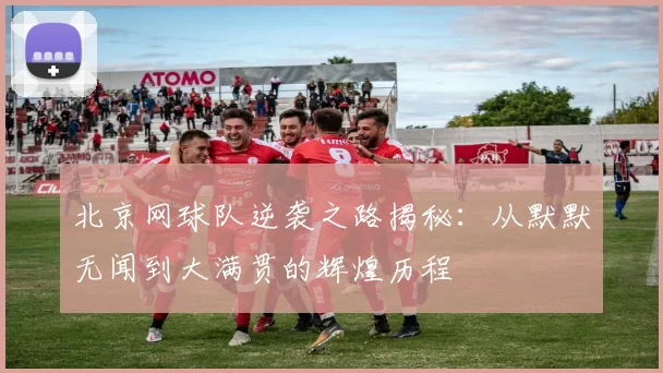 北京网球队逆袭之路揭秘：从默默无闻到大满贯的辉煌历程
