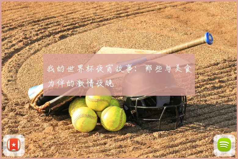 我的世界杯夜宵故事：那些与美食为伴的激情夜晚