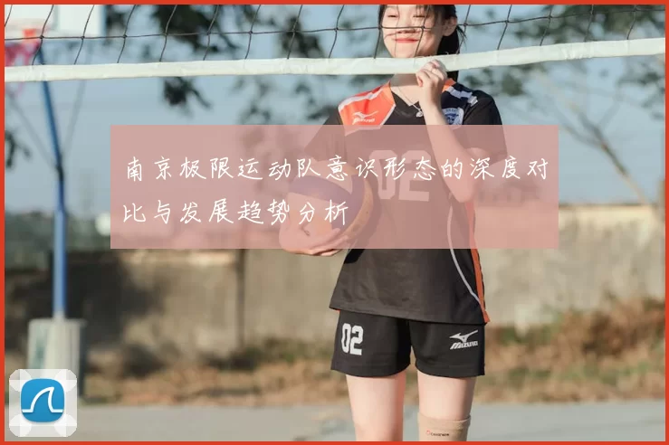 南京极限运动队意识形态的深度对比与发展趋势分析