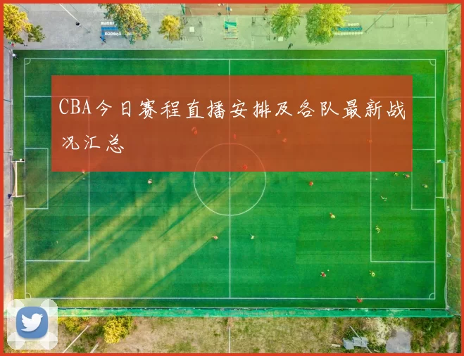CBA今日赛程直播安排及各队最新战况汇总
