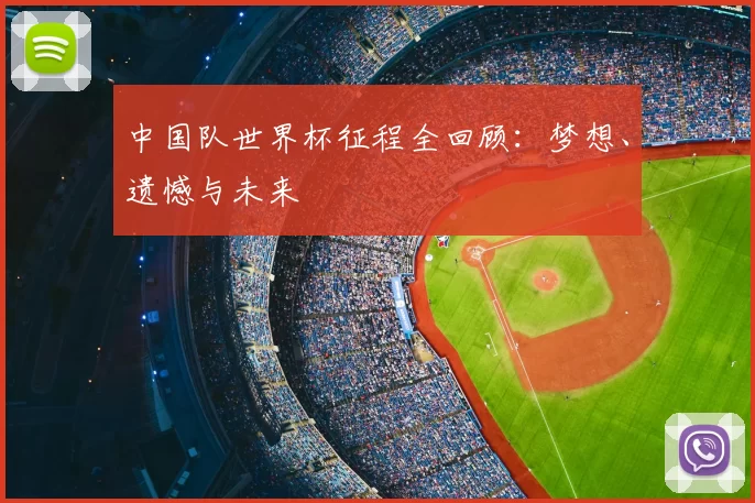 中国队世界杯征程全回顾：梦想、遗憾与未来