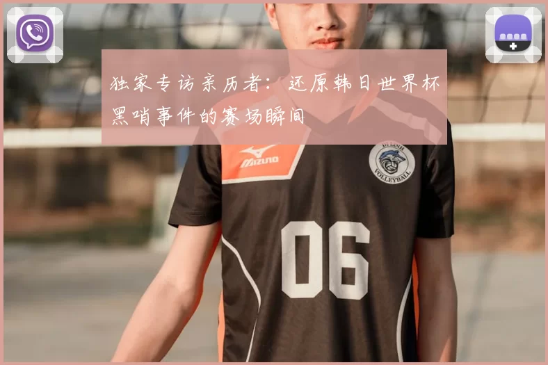 独家专访亲历者:还原韩日世界杯黑哨事件的赛场瞬间