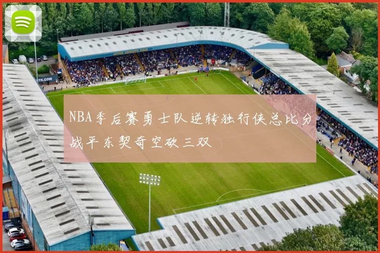 NBA季后赛勇士队逆转独行侠总比分战平东契奇空砍三双