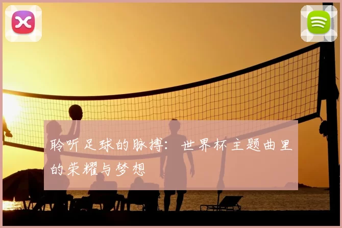 聆听足球的脉搏:世界杯主题曲里的荣耀与梦想