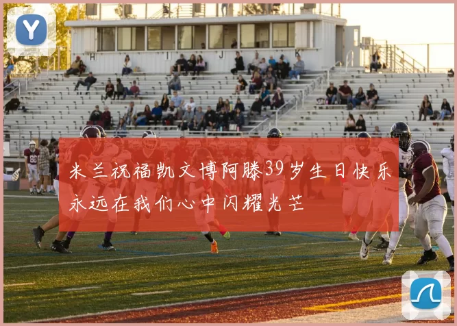 米兰祝福凯文博阿滕39岁生日快乐永远在我们心中闪耀光芒