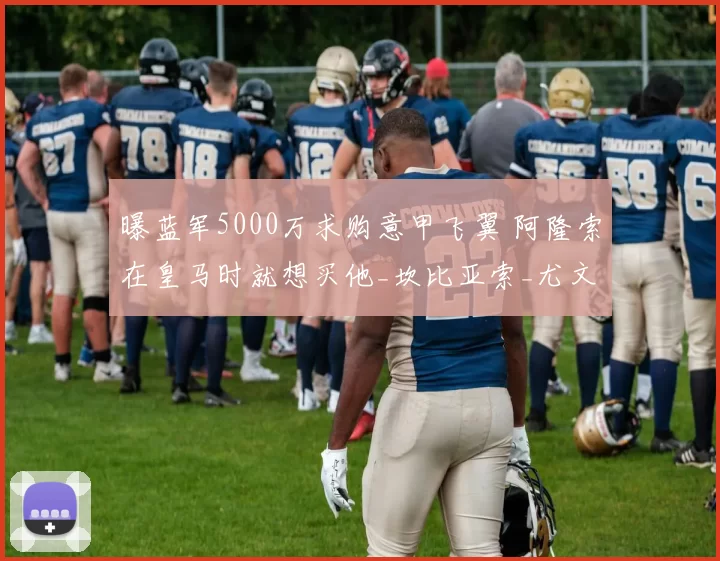 曝蓝军5000万求购意甲飞翼 阿隆索在皇马时就想买他_坎比亚索_尤文边_切尔西