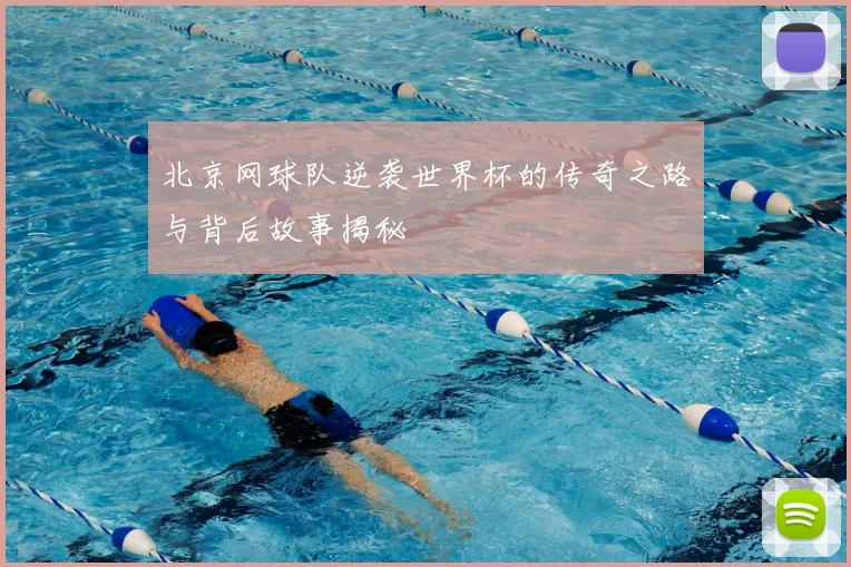 北京网球队逆袭世界杯的传奇之路与背后故事揭秘