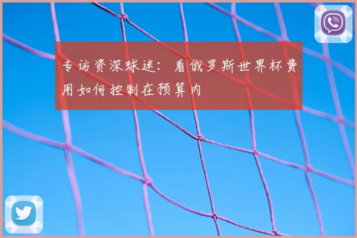 专访资深球迷：看俄罗斯世界杯费用如何控制在预算内