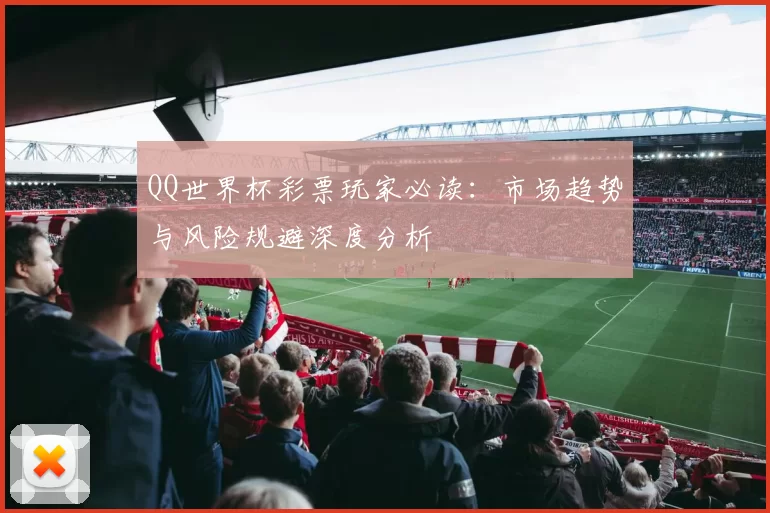 QQ世界杯彩票玩家必读：市场趋势与风险规避深度分析