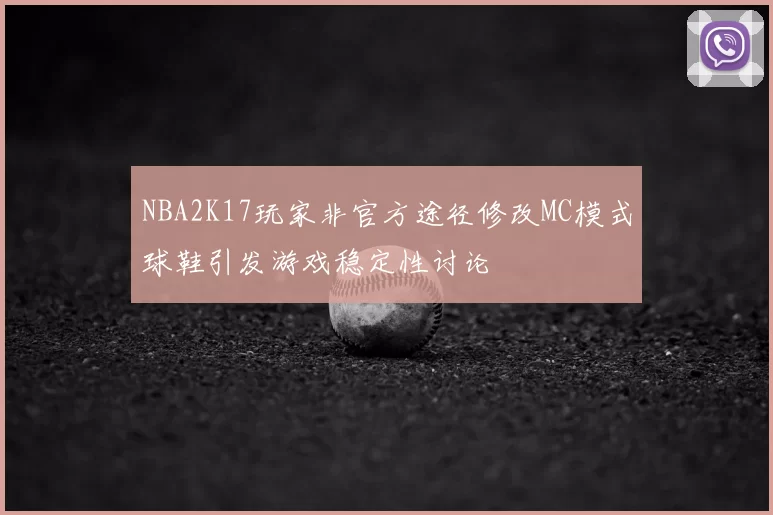 NBA2K17玩家非官方途径修改MC模式球鞋引发游戏稳定性讨论