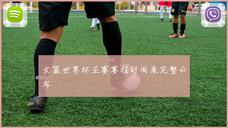 女篮世界杯正赛赛程时间表完整公布