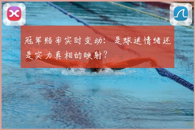 冠军赔率实时变动：是球迷情绪还是实力真相的映射？