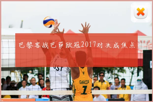 巴黎客战巴萨欧冠2017对决成焦点