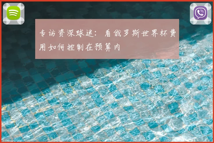 专访资深球迷:看俄罗斯世界杯费用如何控制在预算内