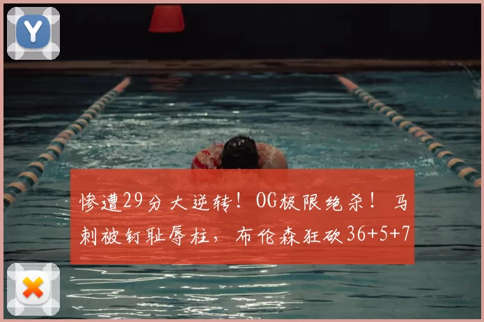 惨遭29分大逆转！OG极限绝杀！马刺被钉耻辱柱，布伦森狂砍36+5+7