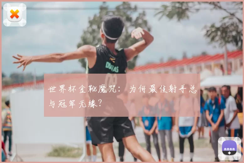 世界杯金靴魔咒:为何最佳射手总与冠军无缘?